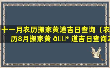 十一月农历搬家黄道吉日查询（农历8月搬家黄 💮 道吉日查询2021年）